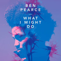 What I Might Do - Ben Pearce