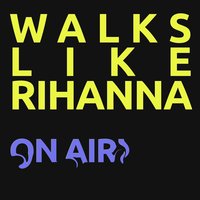 Walks Like Rihanna - ON AIR!