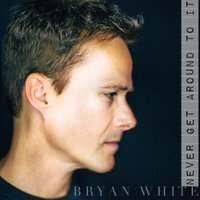 Never Get Around to It - Bryan White