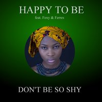 Don't Be So Shy - Happy To Be, Foxy, Teres