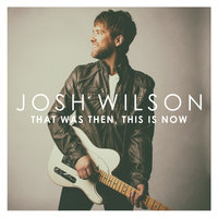 That Was Then, This Is Now - Josh Wilson