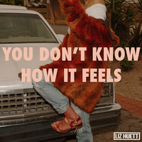 You Don't Know How It Feels - Liz Huett