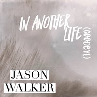 In Another Life (Goodbye) - Jason Walker