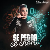 Se Pegar Cê Chora - Felipe Araujo