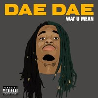 Wat U Mean (Aye, Aye, Aye) - Dae Dae