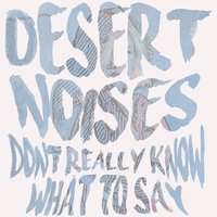 Don't Really Know What to Say - Desert Noises