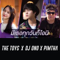 มีเธอทุกวันก็โอนิ - The TOYS, DJ ONO, Pimtha, The TOYS, Dj Ono