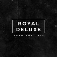 Born for This - Royal Deluxe