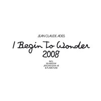 I Begin To Wonder 2008 - Jean Claude Ades, Jerome Isma-Ae