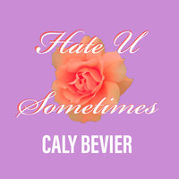 Hate U Sometimes - Caly Bevier