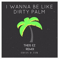 I Wanna Be Like Dirty Palm - Edvin & Tim, Theis EZ