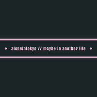 Maybe in Another Life - aloneintokyo