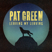 Leaving My Leaving - Pat Green