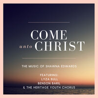 Come Unto Christ - Shawna Edwards, Lyza Bull, Benson Baril