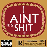 I Aint Shit - Trizz