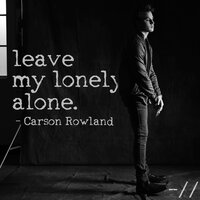 leave my lonely alone - Carson Rowland