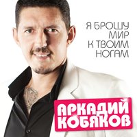 Я брошу мир к твоим ногам - Аркадий Кобяков