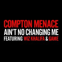 Ain't No Changing Me - Compton Menace, Wiz Khalifa, The Game