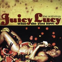 Who Do You Love? - Juicy Lucy