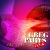 Why Don't We Just Fuck - Greg Parys