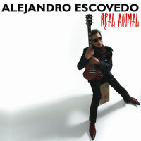 Real As An Animal - Alejandro Escovedo