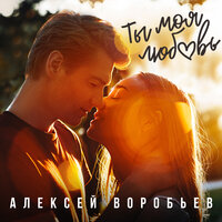 Ты моя любовь - Алексей Воробьёв