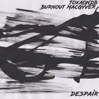 Despair - ToxaONDB, Burnout MacGyver