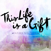 This Life Is a Gift - Hawk Nelson