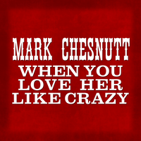 When You Love Her Like Crazy - Mark Chesnutt