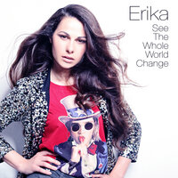 See the Whole World Change - Эрика