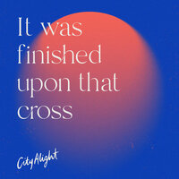 It Was Finished Upon That Cross - CityAlight