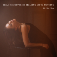 Feeling Everything, Holding on to Nothing - The Glass Child