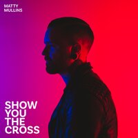 Show You the Cross - Matty Mullins