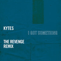 I Got Something - KYTES, The Revenge
