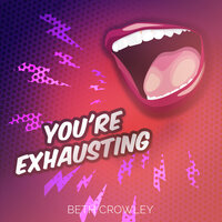 YOU'RE EXHAUSTING - Beth Crowley