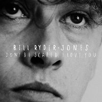Don't Be Scared, I Love You - Bill Ryder-Jones