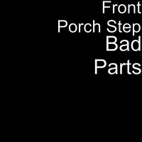 Bad Parts - Front Porch Step