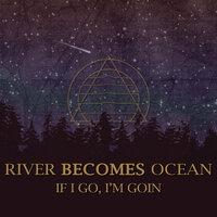 If I Go, I'm Goin - River Becomes Ocean