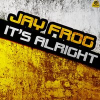 It's Alright - Jay Frog