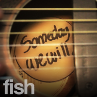 Someday We Will - Fish