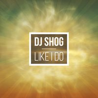 Like I Do - DJ Shog