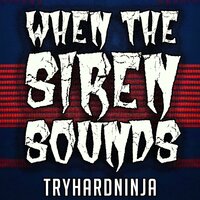 When the Siren Sounds - Tryhardninja