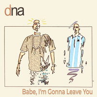 Babe, I'm Gonna Leave You - DNA