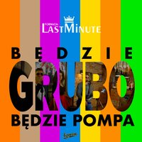 Będzie Grubo, Będzie Pompa - Last Minute