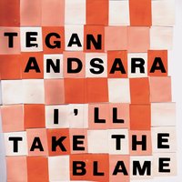 I Take All the Blame - Tegan and Sara