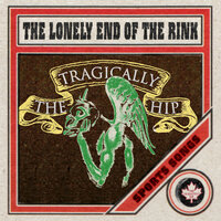 The Lonely End Of The Rink - The Tragically Hip