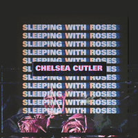 Sleeping With Roses - Chelsea Cutler