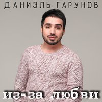 Из-за любви - Даниэль Гарунов