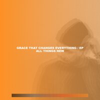 Grace That Changes Everything - All Things New