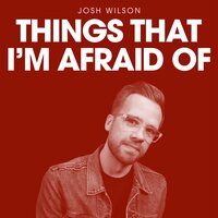 Things That I'm Afraid Of - Josh Wilson